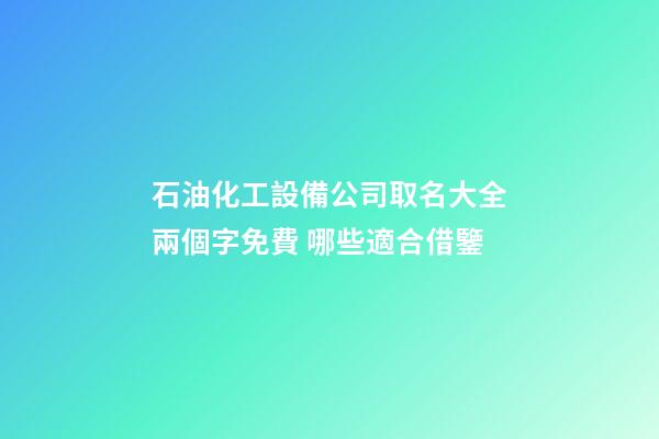 石油化工設備公司取名大全兩個字免費 哪些適合借鑒-第1張-公司起名-玄機派